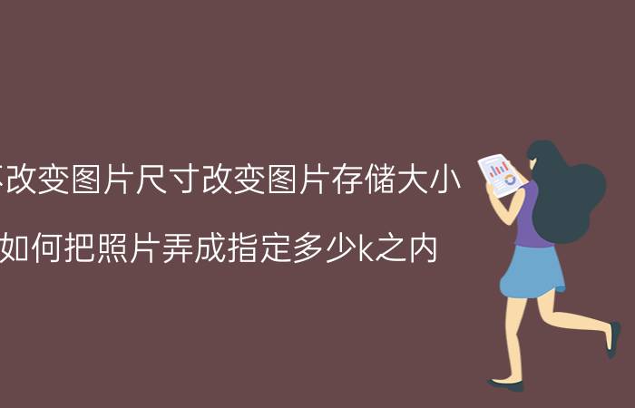 不改变图片尺寸改变图片存储大小 如何把照片弄成指定多少k之内？